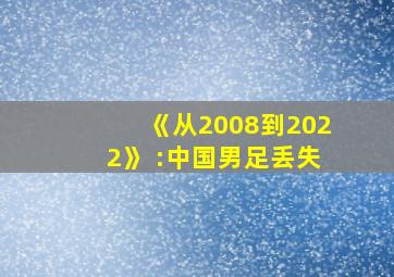 《从2008到2022》 :中国男足丢失